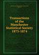 Transactions of the Manchester Statistical Society. 1873-1874, Manchester Statistical Society (Manchester, England) 