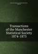 Transactions of the Manchester Statistical Society. 1874-1875, Manchester Statistical Society (Manchester, England) 