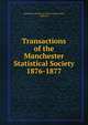 Transactions of the Manchester Statistical Society. 1876-1877, Manchester Statistical Society (Manchester, England) 