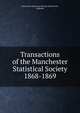 Transactions of the Manchester Statistical Society. 1868-1869, Manchester Statistical Society (Manchester, England) 