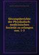 Sitzungsberichte der Physikalisch-medicinischen Societt zu erlangen. nos. 1-5, Physikalisch -Medizinische Soziet?t zu Erlangen (Germany) 