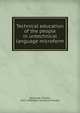 Technical education of the people in untechnical language microform, Baillairg?, Charles, 1827-1906,Royal Society of Canada 