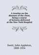 A treatise on the diseases of the chest, being a course of lectures delivered at the New York Hospital, Swett, John Appleton, 1808-1854 