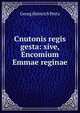 Cnutonis regis gesta: sive, Encomium Emmae reginae, Georg Heinrich Pertz 