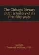The Chicago literary club : a history of its first fifty years, Gookin, Frederick William, 1853- 