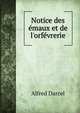 Notice des ?maux et de l'orf?vrerie, Alfred Darcel 