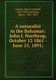 A naturalist in the Bahamas: John I. Northrop, October 12 1861 - June 25, 1891;, Henry Fairfield Osborn 