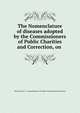 The Nomenclature of diseases adopted by the Commissioners of Public Charities and Correction, on ., New York (N.Y .). Commissioners of Public Charities and Correction 
