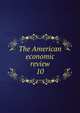 The American economic review. 10, American Economic Association,American Economic Association. Bulletin of the American Economic Association,American Economic Association. Meeting. Papers and proceedings of the ... Annual Meeting of the American Economic Association 