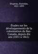 Etudes sur les developpements de la colonisation du Bas-Canada, depuis dix ans (1851 a 1861), Drapeau, Stanislas, 1821-1893 