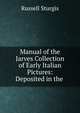 Manual of the Jarves Collection of Early Italian Pictures: Deposited in the ., Russell Sturgis 