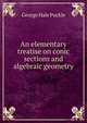 An elementary treatise on conic sections and algebraic geometry, George Hale Puckle 