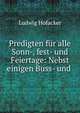 Predigten fur alle Sonn-, fest- und Feiertage: Nebst einigen Buss- und ., Ludwig Hofacker 