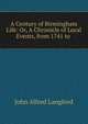 A Century of Birmingham Life: Or, A Chronicle of Local Events, from 1741 to ., John Alfred Langford 