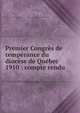 Premier Congres de temperance du diocese de Quebec 1910 : compte rendu, Congr?s de temp?rance du dioc?se de Qu?bec (1st : 1910),Action sociale catholique (Qu?bec : Province) 