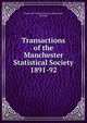 Transactions of the Manchester Statistical Society. 1891-92, Manchester Statistical Society (Manchester, England) 
