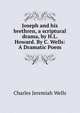 Joseph and his brethren, a scriptural drama, by H.L. Howard. By C. Wells: A Dramatic Poem, Charles Jeremiah Wells 