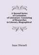 A Second Series of Curiosities of Literature: Consisting of Researches in Literary, Biographical ., Isaac Disraeli 
