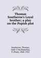 Thomas Southerne's Loyal brother; a play on the Popish plot, Southerne, Thomas, 1660-1746,Hamelius, P. (Paul), 1868-1922 