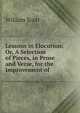 Lessons in Elocution: Or, A Selection of Pieces, in Prose and Verse, for the Improvement of ., William Scott 