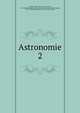Astronomie. 2, Lalande, Joseph J?r?me Le Fran?ais de, 1732-1807,John Adams Library (Boston Public Library) BRL,Dupuis, 1742-1809,Adams, John, 1735-1826, former owner 