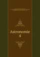 Astronomie. 4, Lalande, Joseph J?r?me Le Fran?ais de, 1732-1807,John Adams Library (Boston Public Library) BRL,Dupuis, 1742-1809,Adams, John, 1735-1826, former owner 