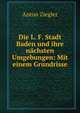 Die L. F. Stadt Baden und ihre nachsten Umgebungen: Mit einem Grundrisse, Anton Ziegler 