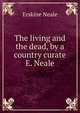 The living and the dead, by a country curate E. Neale., Erskine Neale 