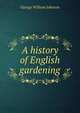 A history of English gardening, George William Johnson 