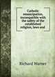 Catholic emancipation, incompatible with the safety of the established religion, laws and ., Richard Warner 