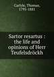 Sartor resartus : the life and opinions of Herr Teufelsdrockh, Carlyle, Thomas, 1795-1881 