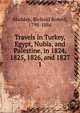 Travels in Turkey, Egypt, Nubia, and Palestine, in 1824, 1825, 1826, and 1827. 1, Madden Richard Robert 