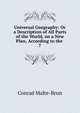 Universal Geography: Or a Description of All Parts of the World, on a New Plan, According to the .. 7, Conrad Malte-Brun 