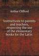 Instructions to parents and teachers, respecting the use of the elementary books for the Latin ., Arthur Clifford 