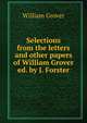 Selections from the letters and other papers of William Grover ed. by J. Forster., William Grover 