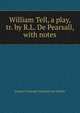 William Tell, a play, tr. by R.L. De Pearsall, with notes, Johann Christoph Friedrich von Schiller 