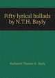 Fifty lyrical ballads by N.T.H. Bayly., Nathaniel Thomas H . Bayly 