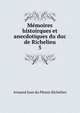 Mmoires histoirques et anecdotiques du duc de Richelieu. 5, Armand Jean du Plessis Richelieu 