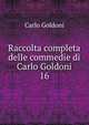 Raccolta completa delle commedie di Carlo Goldoni. 16, Carlo Goldoni 