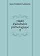 Trait? d'anatomie pathologique, Jean Frederic Lobstein 