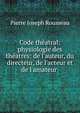 Code th?atral: physiologie des th?atres: de l'auteur, du directeur, de l'acteur et de l'amateur ., Pierre Joseph Rousseau 