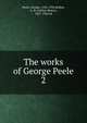 The works of George Peele. 2, Peele, George, 1556-1596,Bullen, A. H. (Arthur Henry), 1857-1920 ed 