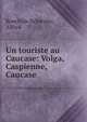 Un touriste au Caucase: Volga, Caspienne, Caucase, Koechlin-Schwartz, Alfred 