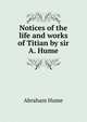 Notices of the life and works of Titian by sir A. Hume., Abraham Hume 
