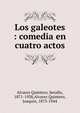 Los galeotes : comedia en cuatro actos, Alvarez Quintero, Seraf?n, 1871-1938,Alvarez Quintero, Joaqu?n, 1873-1944 