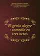 El genio alegre : comedia en tres actos, Alvarez Quintero, Seraf?n, 1871-1938,Alvarez Quintero, Joaqu?n, 1873-1944 