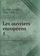 Les ouvriers europens. 1, Le Play, Fr?d?ric, 1806-1882 