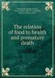 The relation of food to health and premature death, Townsend, George H,Levy, Felix J.,Nicks, Harry G.,Crandall, George Clinton, 1865- 