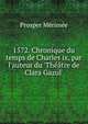 1572. Chronique du temps de Charles ix, par l'auteur du 'Th??tre de Clara Gazul'., Merimee Prosper 