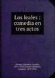 Los leales : comedia en tres actos, Alvarez Quintero, Seraf?n, 1871-1938,Alvarez Quintero, Joaqu?n, 1873-1944 